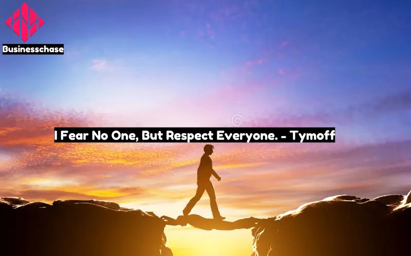 I Fear No One, But Respect Everyone. - Tymoff